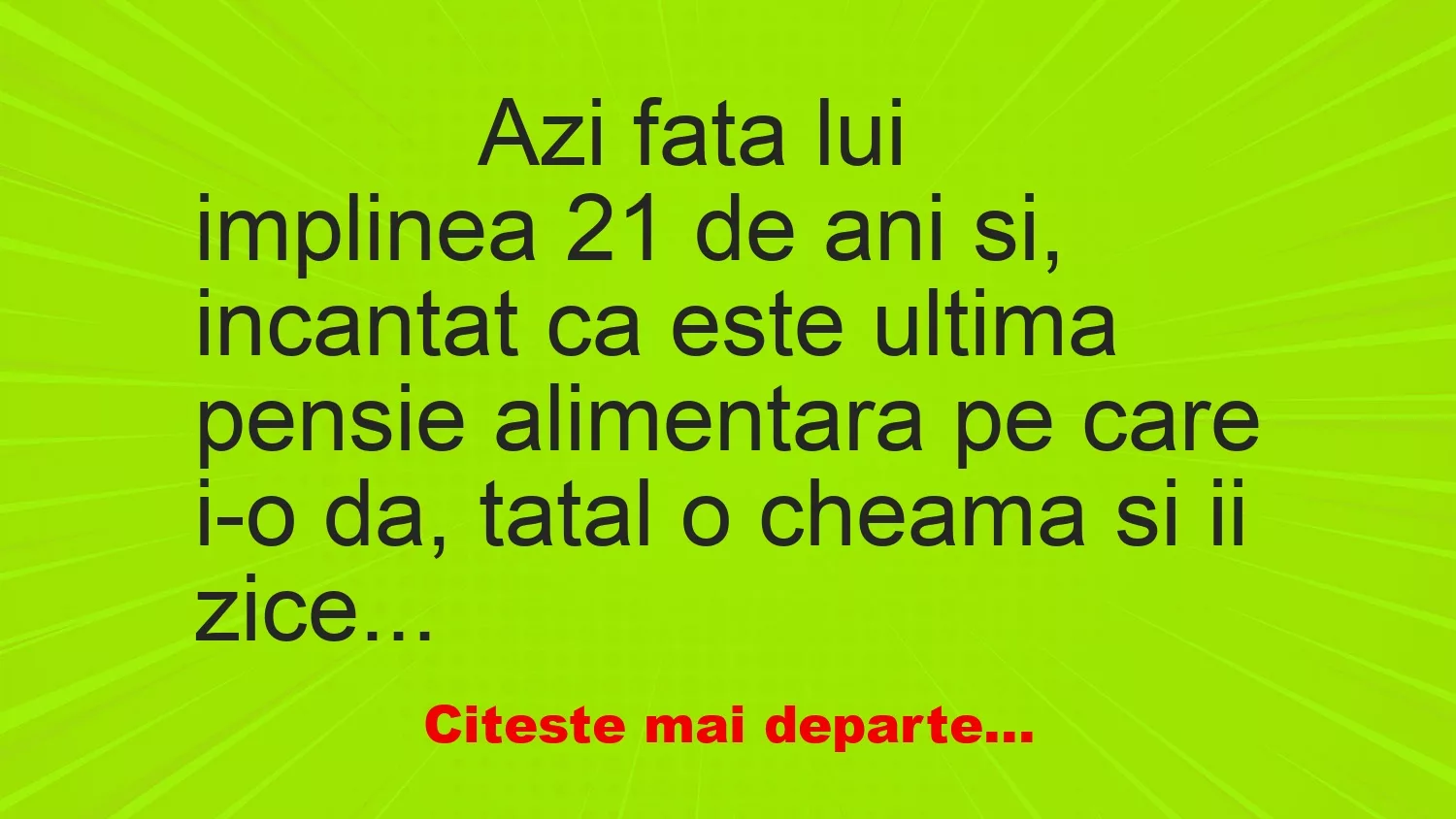 Banc: 
                    Azi fata lui implinea 21 de ani si, incantat ca este ultima…