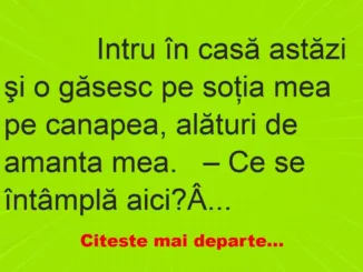 Banc: 
                    Intru în casă astăzi şi o găsesc pe soţia mea pe canapea, a…