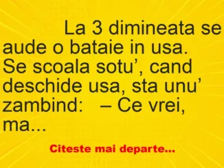 Banc: 
                    La 3 dimineata se aude o bataie in usa.


Se scoala…