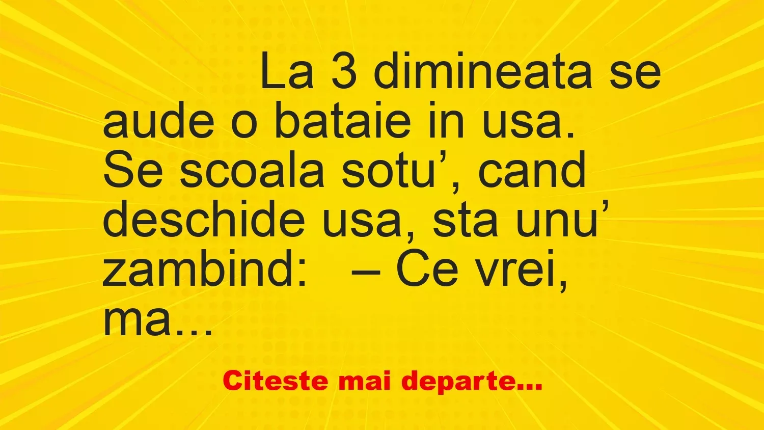 Banc: 
                    La 3 dimineata se aude o bataie in usa.


Se scoala…