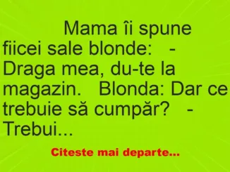 Banc: 
                    Mama îi spune fiicei sale blonde:


– Draga mea, du-te…