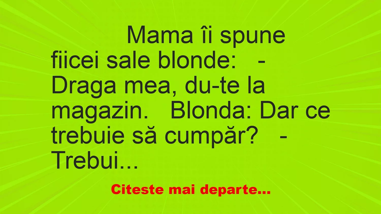 Banc: 
                    Mama îi spune fiicei sale blonde:


– Draga mea, du-te…