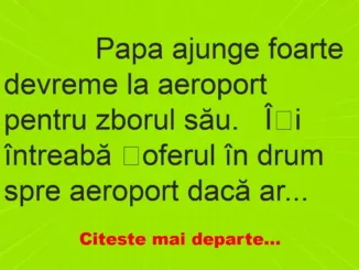 Banc: 
                    Papa ajunge foarte devreme la aeroport pentru zborul…