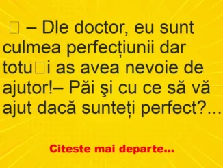 Banc: Dle doctor, eu sunt culmea perfecţiunii – …