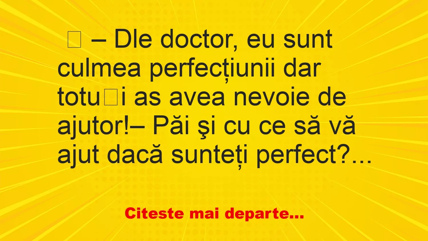 Banc: Dle doctor, eu sunt culmea perfecţiunii – …