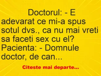 Banc: 
                    Doctorul: – E adevarat ce mi-a spus sotul dvs., ca nu mai…