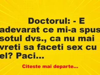 Banc: 
                    Doctorul: – E adevarat ce mi-a spus sotul dvs., ca nu mai…