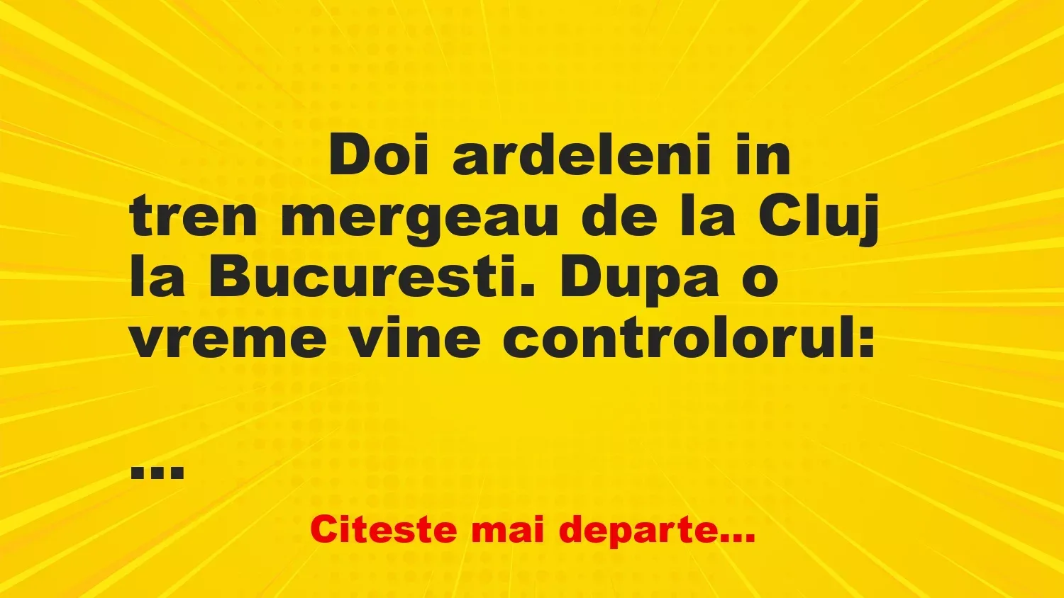 Banc: 
                    Doi ardeleni in tren mergeau de la Cluj la Bucuresti. Dupa …