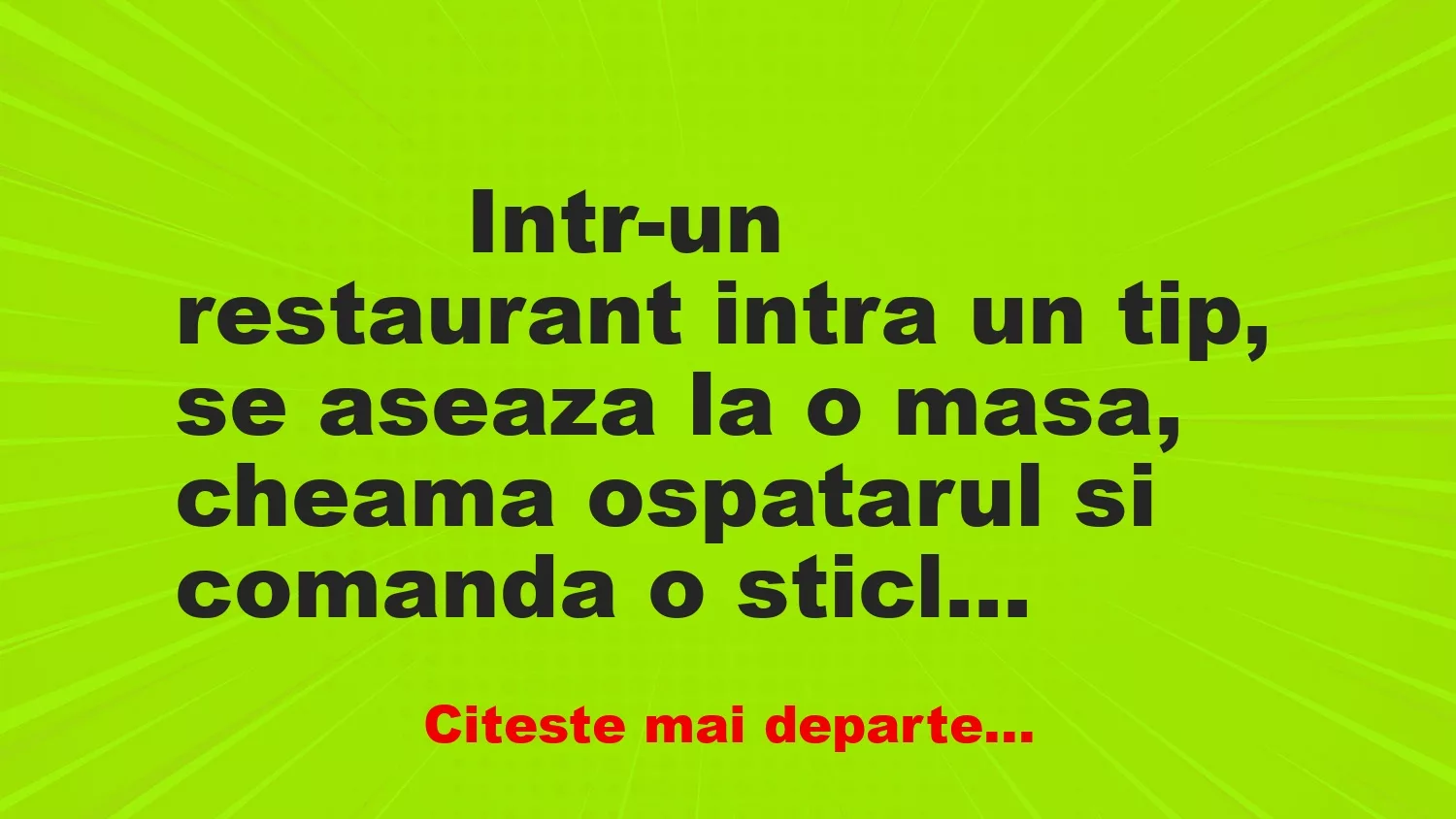 Banc: 
                    Intr-un restaurant intra un tip, se aseaza la o masa,…