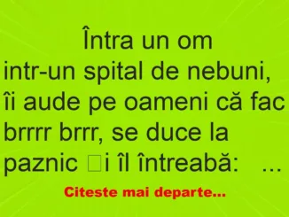 Banc: 
                    Întra un om intr-un spital de nebuni, îi aude pe oameni că …