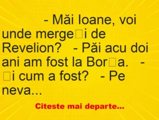 Banc: 
                    – Măi Ioane, voi unde mergeți de Revelion?


– Păi acu…