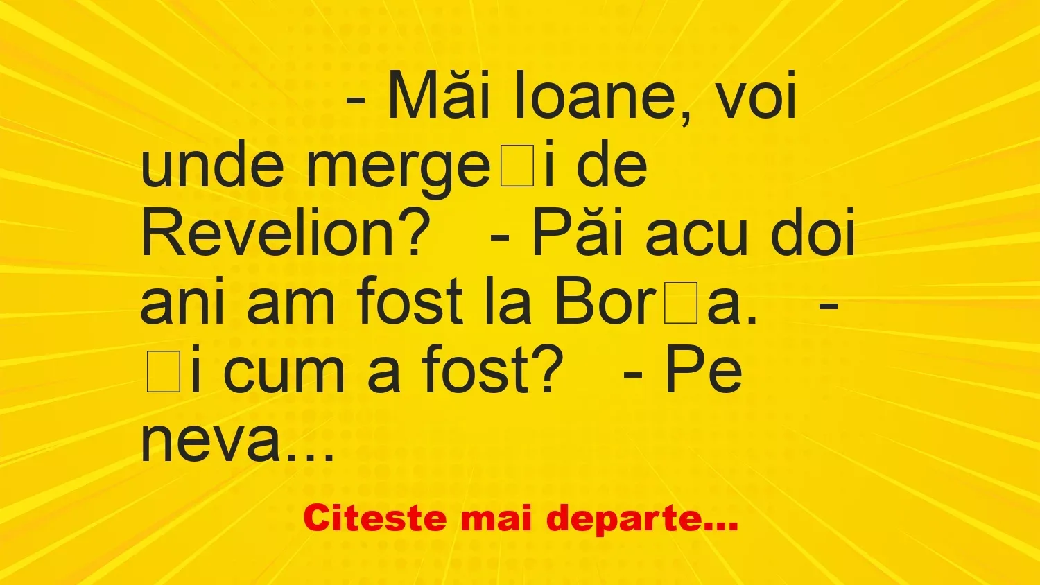 Banc: 
                    – Măi Ioane, voi unde mergeți de Revelion?


– Păi acu…