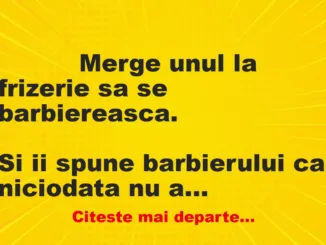 Banc: 
                    Merge unul la frizerie sa se barbiereasca.


Si ii…