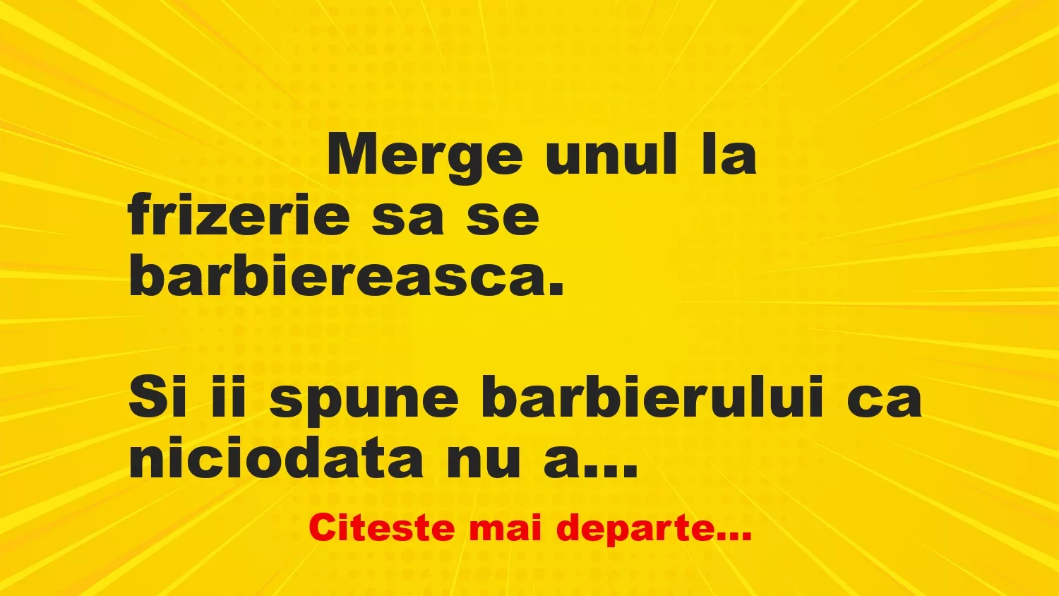 Banc: 
                    Merge unul la frizerie sa se barbiereasca.


Si ii…