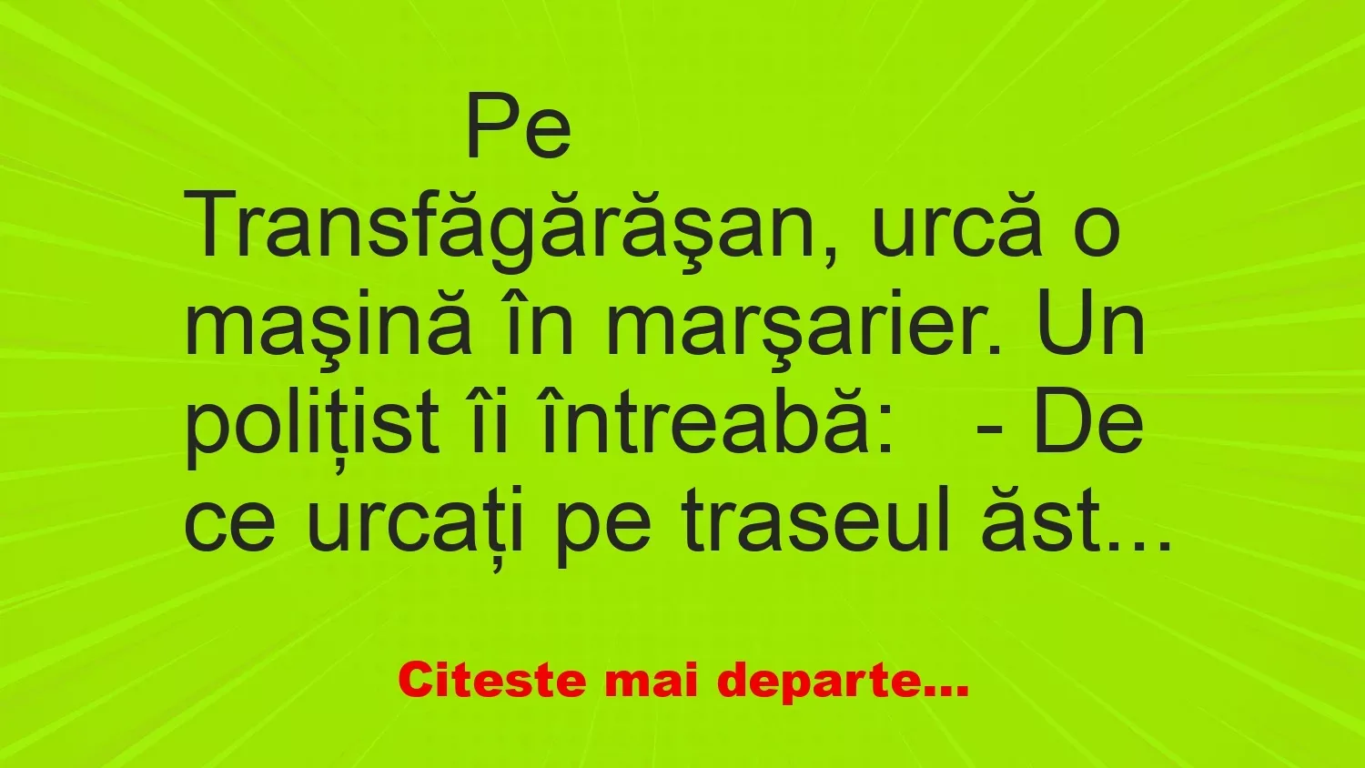 Banc: 
                    Pe Transfăgărăşan, urcă o maşină în marşarier. Un poliţist …