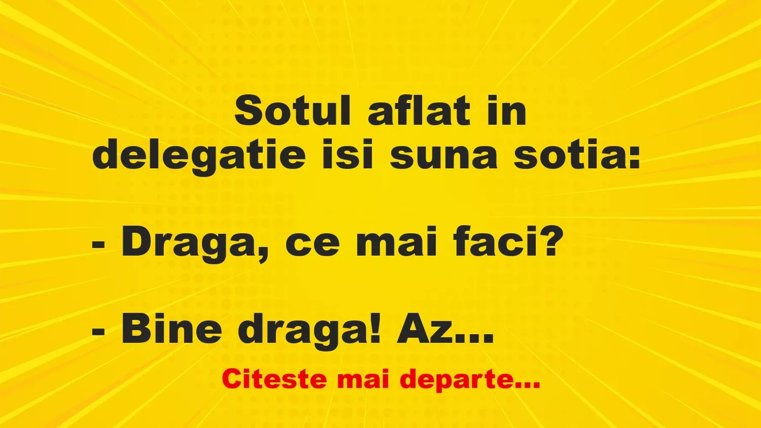 Banc: 
                    Sotul aflat in delegatie isi suna sotia:


– Draga, ce…