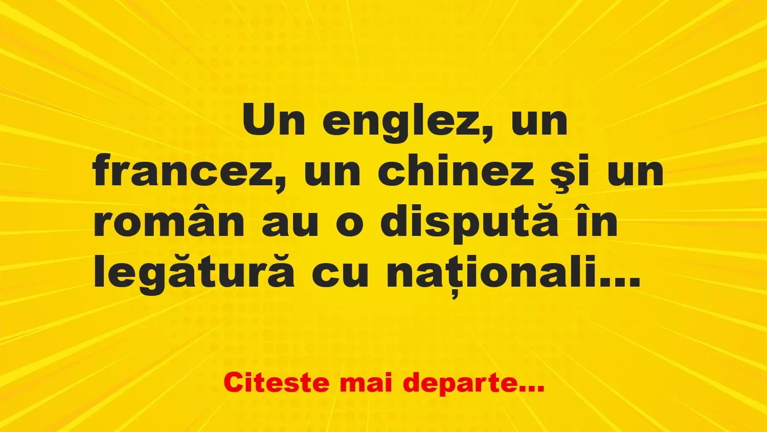 Banc: 
                    Un englez, un francez, un chinez şi un român au o dispută…