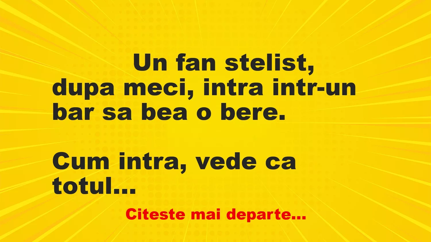 Banc: 
                    Un fan stelist, dupa meci, intra intr-un bar sa bea o…