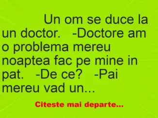 Banc: 
                    Un om se duce la un doctor.


-Doctore am o problema…