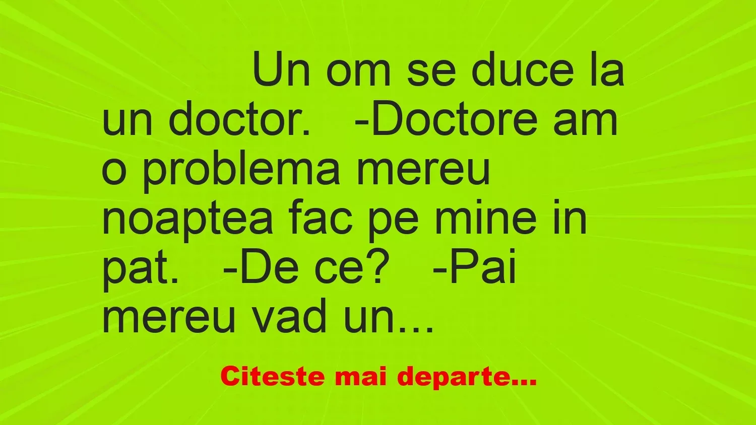 Banc: 
                    Un om se duce la un doctor.


-Doctore am o problema…