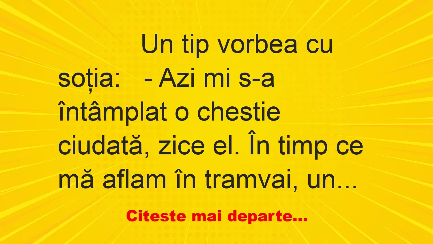 Banc: 
                    Un tip vorbea cu soţia:


– Azi mi s-a întâmplat o…