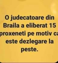 Lehet, hogy egy mém erről: , szöveg, amely így szól: „o judecatoare din Braila a eliberat 15 oroxeneti pe motiv ca este dezlegare la peste.”