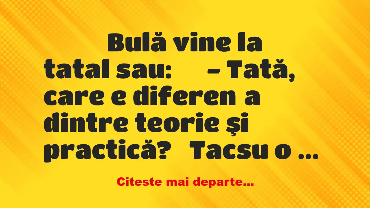 Banc: 
                    Bulă vine la tatal sau:





– Tată, ca…