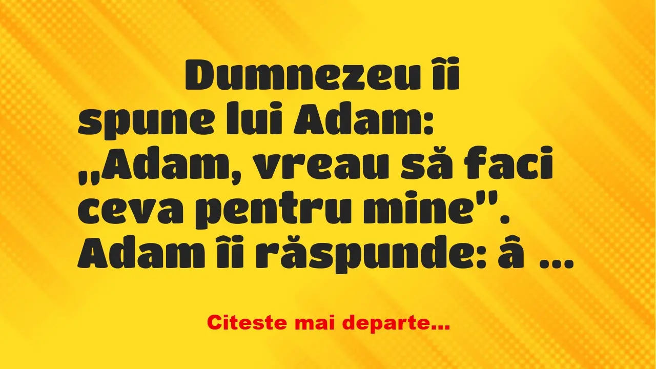 Banc: 
                    Dumnezeu îi spune lui Adam: „Adam, vreau să faci ceva…