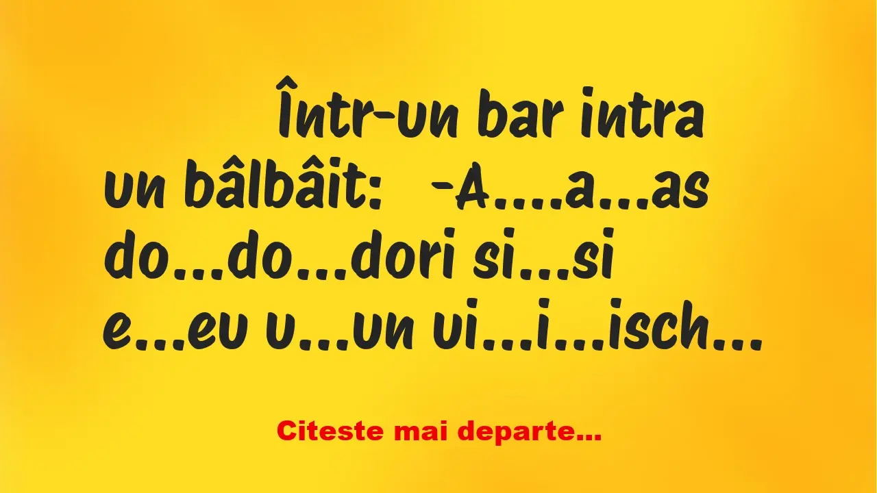 Banc: 
                    Într-un bar intra un bâlbâit:


-A….a…as…