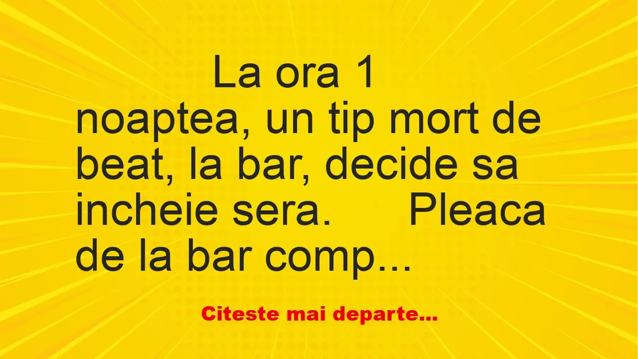 Banc: 
                    La ora 1 noaptea, un tip mort de beat, la bar, de…