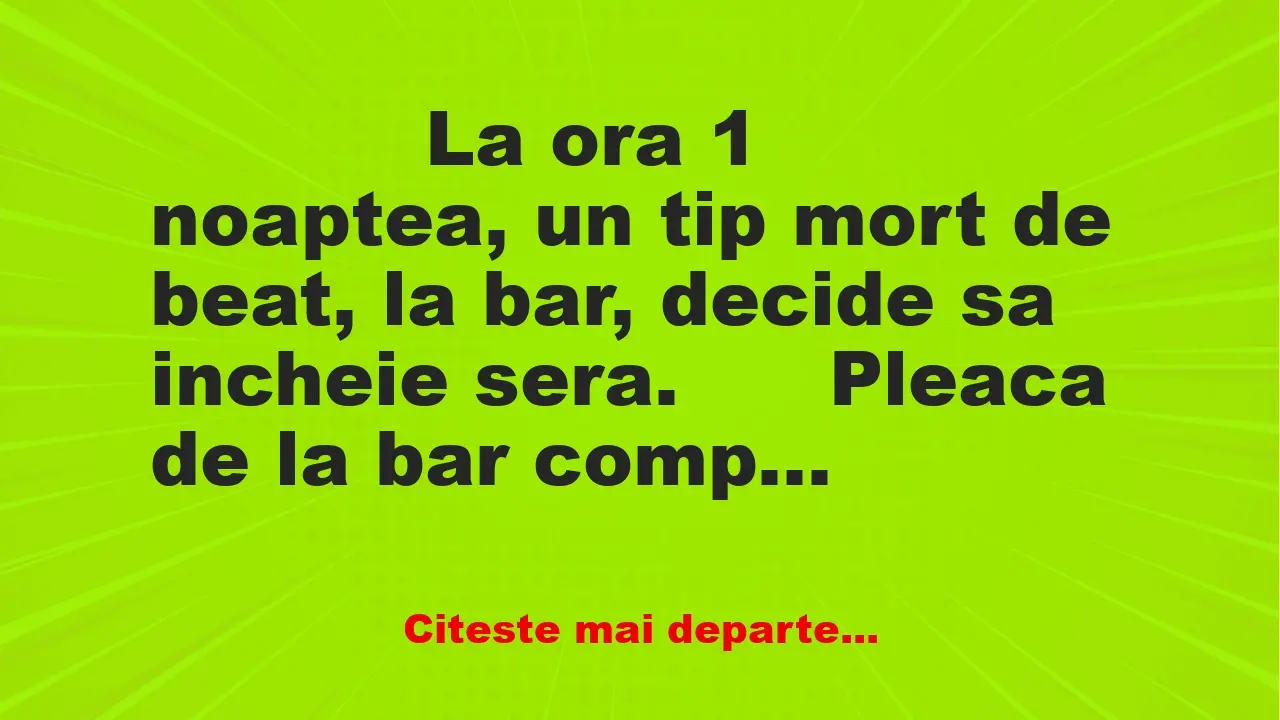 Banc: 
                    La ora 1 noaptea, un tip mort de beat, la bar, decide sa in…