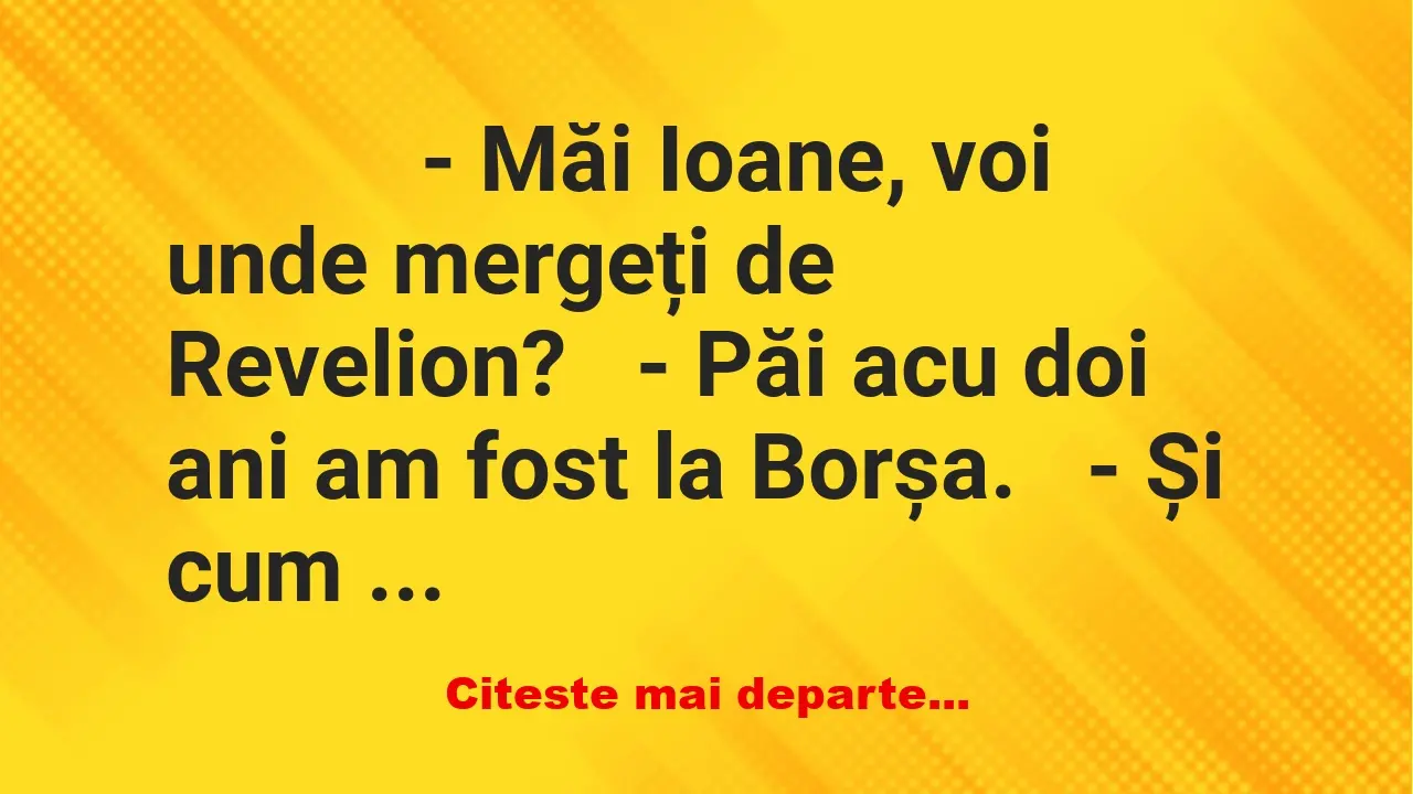 Banc: 
                    – Măi Ioane, voi unde mergeți de…