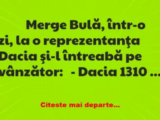 Banc: 
                    Merge Bulă, într-o zi, la o reprezentanţa Dacia…