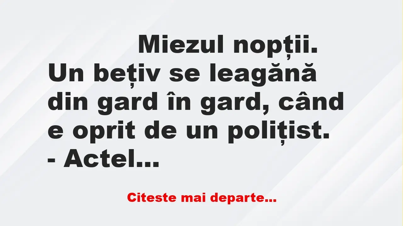 Banc: 
                    Miezul nopţii. Un beţiv se leagănă din gard în gard, când e…