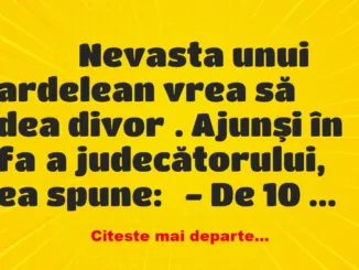 Banc: 
                    Nevasta unui ardelean vrea să dea divorţ. Ajunşi …