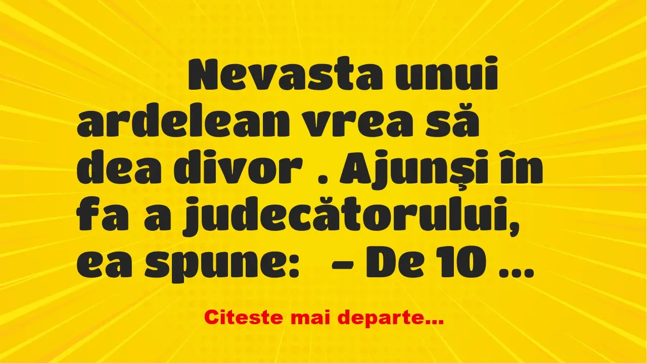 Banc: 
                    Nevasta unui ardelean vrea să dea divorţ. Ajunşi …