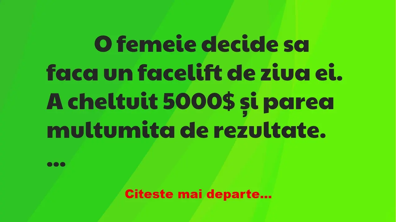 Banc: 
                    O femeie decide sa faca un facelift de ziua ei. A…