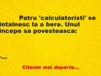 Banc: 
                    Patru ‘calculatoristi’ se intalnesc la o bere. Unul incepe …