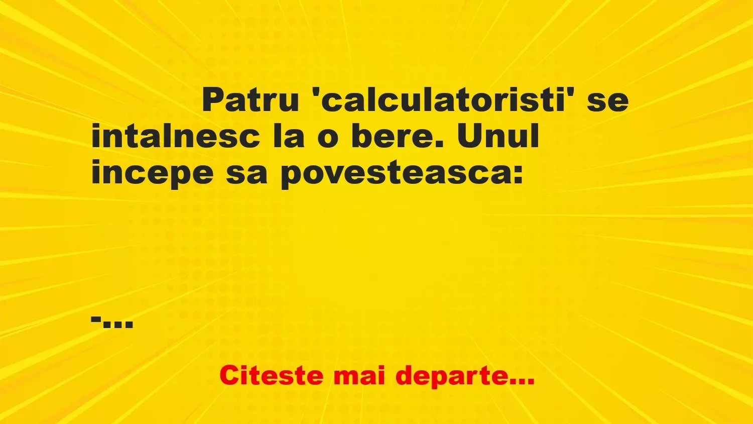 Banc: 
                    Patru ‘calculatoristi’ se intalnesc la o bere. Unul incepe …