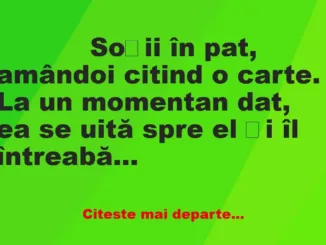 Banc: 
                    Soții în pat, amândoi citind o carte. La un momentan dat, e…