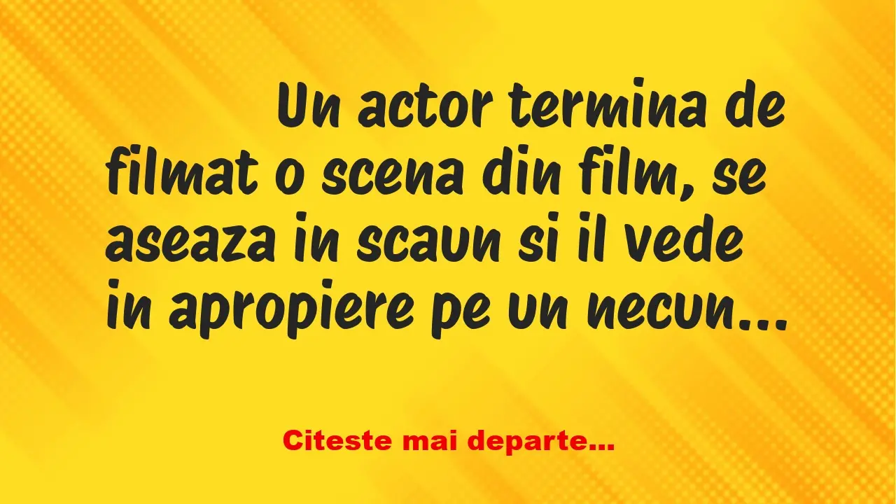 Banc: 
                    Un actor termina de filmat o scena din film, se…