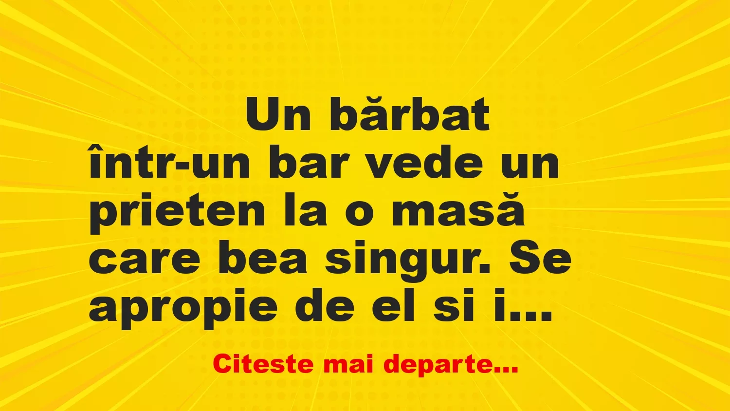 Banc: 
                    Un bărbat într-un bar vede un prieten la o masă care bea si…