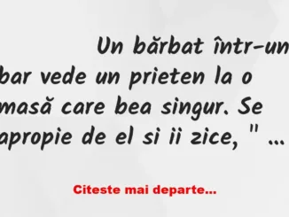 Banc: 
                    Un bărbat într-un bar vede un prieten la o masă…