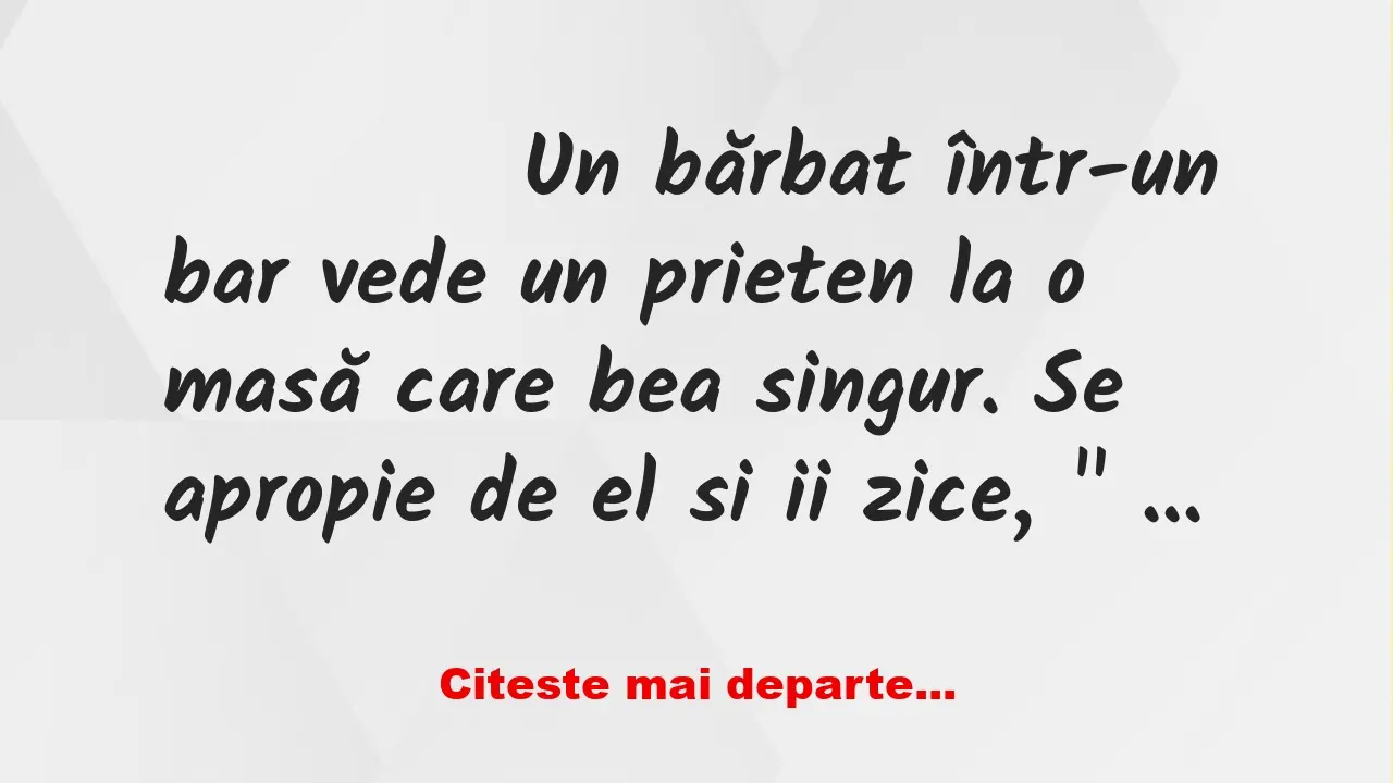 Banc: 
                    Un bărbat într-un bar vede un prieten la o masă…