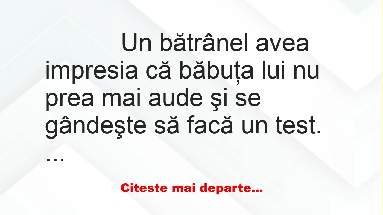 Banc: 
                    Un bătrânel avea impresia că băbuţa lui nu prea…