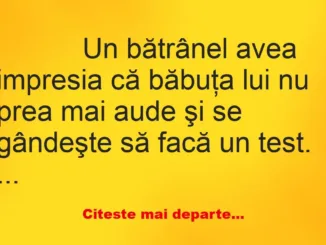 Banc: 
                    Un bătrânel avea impresia că băbuţa lui nu prea mai aude şi…