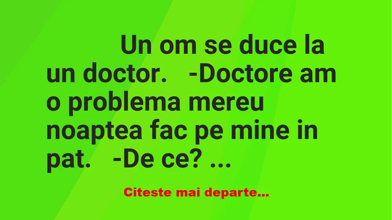 Banc: 
                    Un om se duce la un doctor.


-Doctore am o …