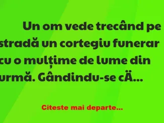 Banc: 
                    Un om vede trecând pe stradă un cortegiu funerar …