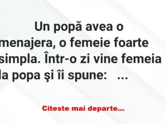 Banc: 
                    Un popă avea o menajera, o femeie foarte simpla. Într-o zi …