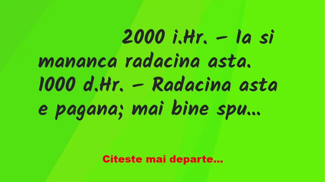 Banc: 
                    2000 i.Hr. – Ia si mananca radacina asta….